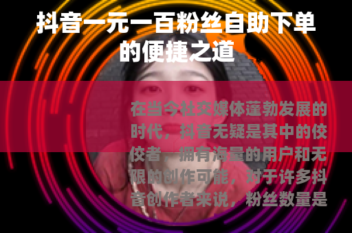 抖音一元一百粉丝自助下单的便捷之道