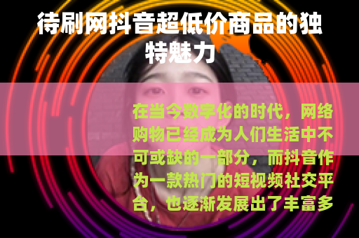 待刷网抖音超低价商品的独特魅力