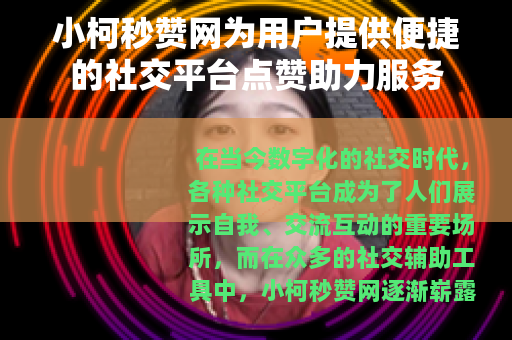 小柯秒赞网为用户提供便捷的社交平台点赞助力服务