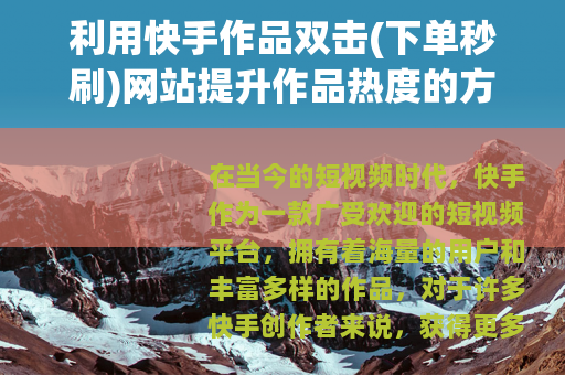 利用快手作品双击(下单秒刷)网站提升作品热度的方法