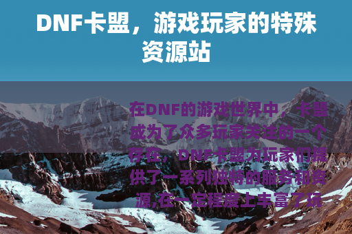 DNF卡盟，游戏玩家的特殊资源站