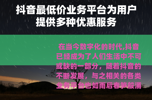 抖音最低价业务平台为用户提供多种优惠服务