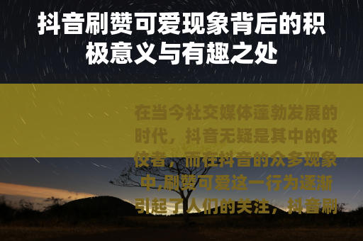 抖音刷赞可爱现象背后的积极意义与有趣之处