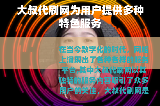 大叔代刷网为用户提供多种特色服务