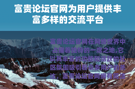 富贵论坛官网为用户提供丰富多样的交流平台