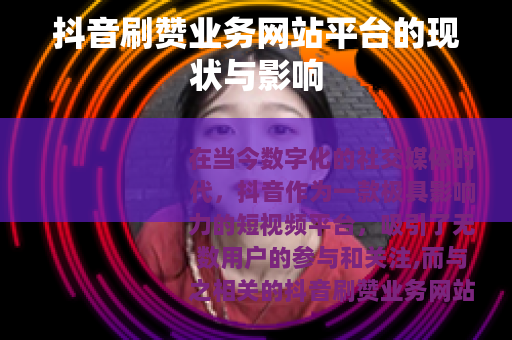 抖音刷赞业务网站平台的现状与影响