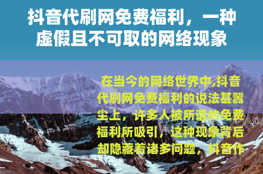 抖音代刷网免费福利，一种虚假且不可取的网络现象