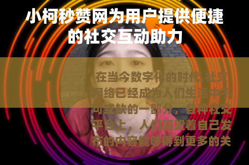 小柯秒赞网为用户提供便捷的社交互动助力
