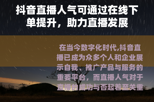 抖音直播人气可通过在线下单提升，助力直播发展