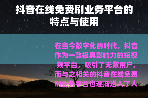 抖音在线免费刷业务平台的特点与使用