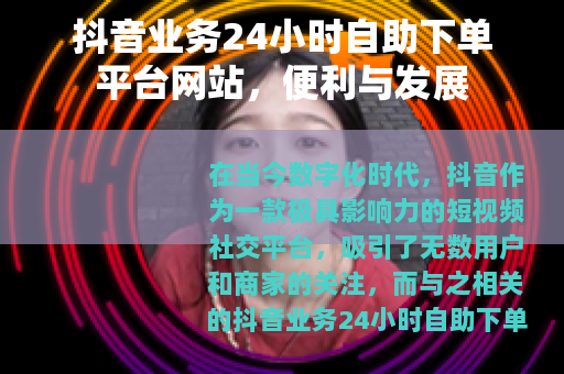 抖音业务24小时自助下单平台网站，便利与发展