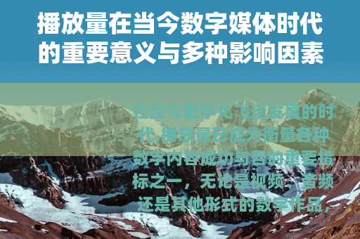 播放量在当今数字媒体时代的重要意义与多种影响因素