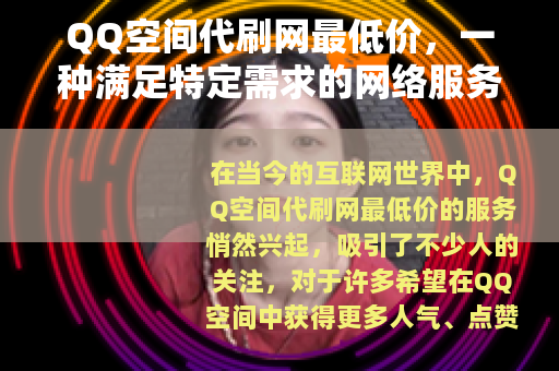 QQ空间代刷网最低价，一种满足特定需求的网络服务现象