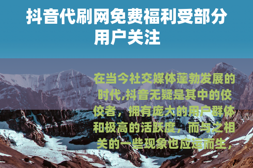 抖音代刷网免费福利受部分用户关注