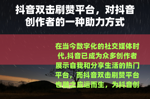 抖音双击刷赞平台，对抖音创作者的一种助力方式