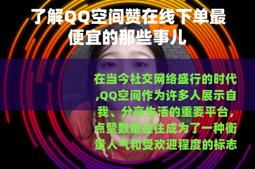 了解QQ空间赞在线下单最便宜的那些事儿