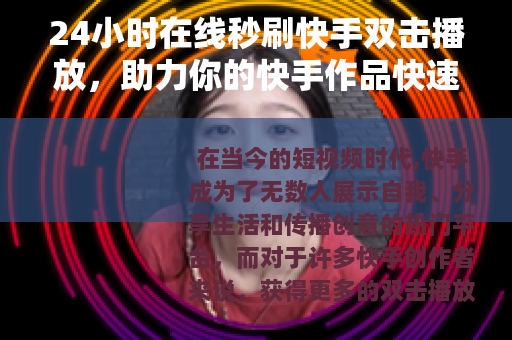 24小时在线秒刷快手双击播放，助力你的快手作品快速升温