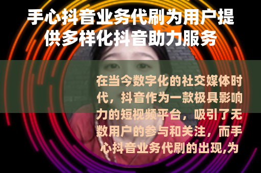 手心抖音业务代刷为用户提供多样化抖音助力服务