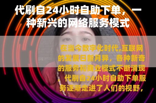 代刷自24小时自助下单，一种新兴的网络服务模式