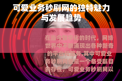 可爱业务秒刷网的独特魅力与发展趋势