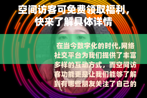 空间访客可免费领取福利，快来了解具体详情