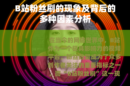 B站粉丝刷的现象及背后的多种因素分析