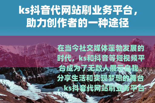 ks抖音代网站刷业务平台，助力创作者的一种途径