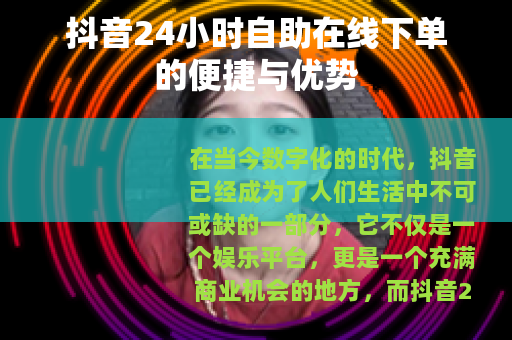 抖音24小时自助在线下单的便捷与优势
