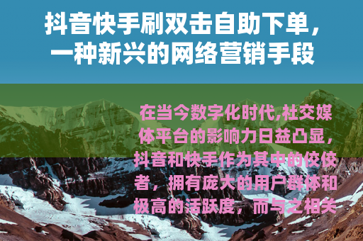 抖音快手刷双击自助下单，一种新兴的网络营销手段