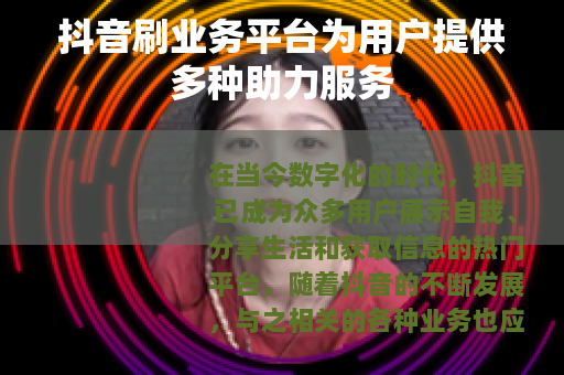 抖音刷业务平台为用户提供多种助力服务