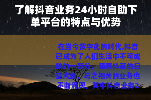 了解抖音业务24小时自助下单平台的特点与优势