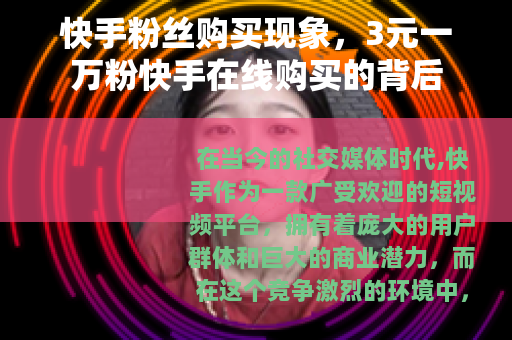 快手粉丝购买现象，3元一万粉快手在线购买的背后