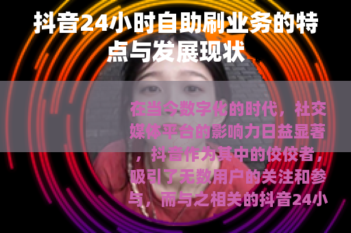 抖音24小时自助刷业务的特点与发展现状