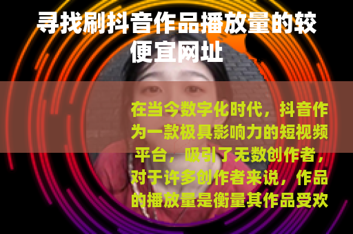 寻找刷抖音作品播放量的较便宜网址