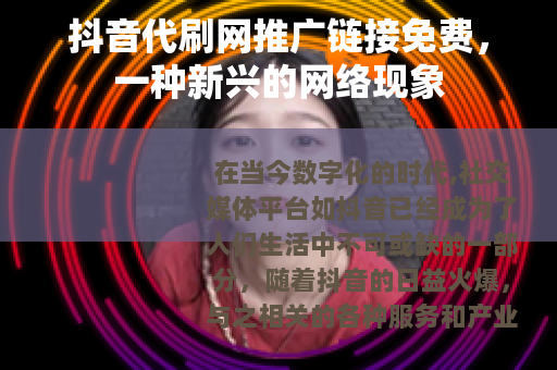 抖音代刷网推广链接免费，一种新兴的网络现象