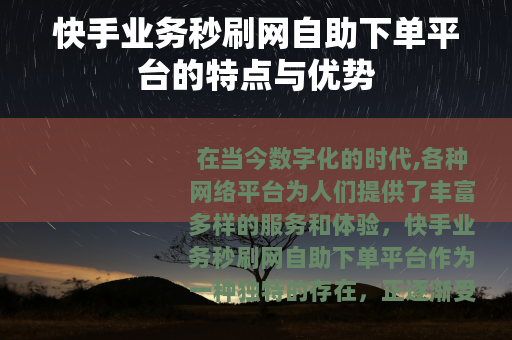 快手业务秒刷网自助下单平台的特点与优势