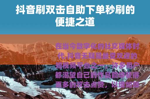 抖音刷双击自助下单秒刷的便捷之道