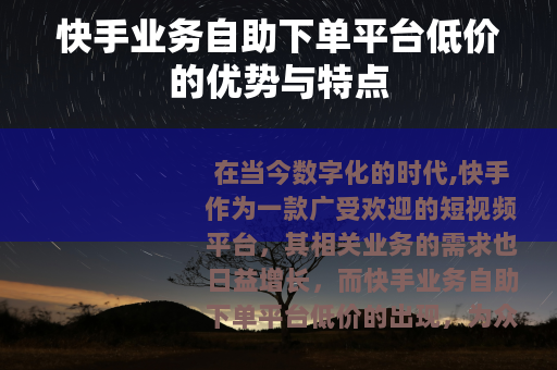 快手业务自助下单平台低价的优势与特点