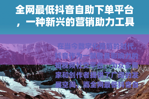 全网最低抖音自助下单平台，一种新兴的营销助力工具
