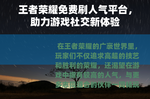 王者荣耀免费刷人气平台，助力游戏社交新体验
