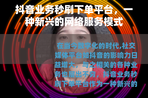 抖音业务秒刷下单平台，一种新兴的网络服务模式