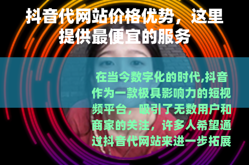 抖音代网站价格优势，这里提供最便宜的服务