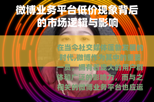 微博业务平台低价现象背后的市场逻辑与影响