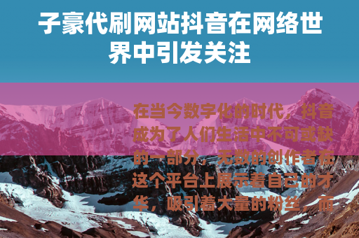 子豪代刷网站抖音在网络世界中引发关注
