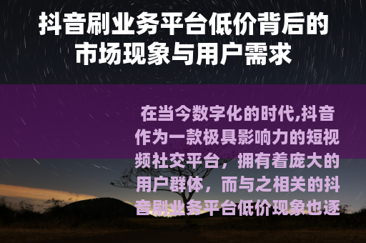 抖音刷业务平台低价背后的市场现象与用户需求