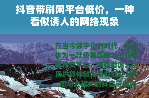 抖音带刷网平台低价，一种看似诱人的网络现象