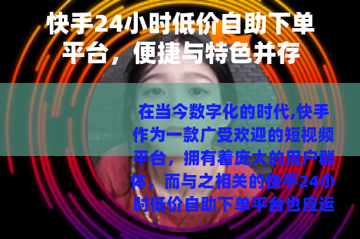 快手24小时低价自助下单平台，便捷与特色并存
