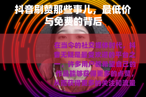 抖音刷赞那些事儿，最低价与免费的背后