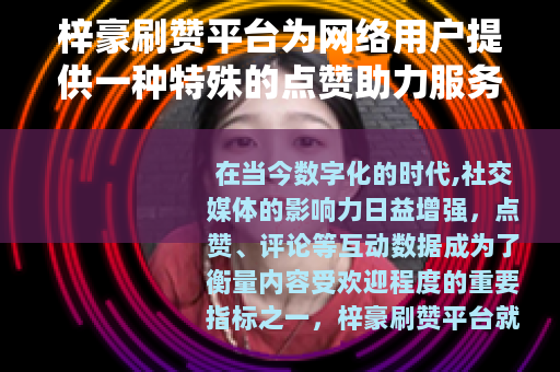 梓豪刷赞平台为网络用户提供一种特殊的点赞助力服务