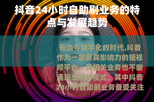 抖音24小时自助刷业务的特点与发展趋势